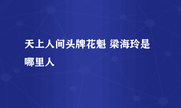 天上人间头牌花魁 梁海玲是哪里人