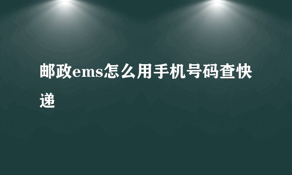 邮政ems怎么用手机号码查快递