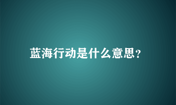 蓝海行动是什么意思？