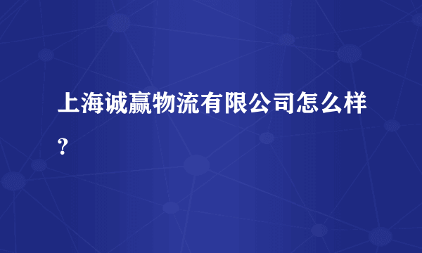 上海诚赢物流有限公司怎么样？