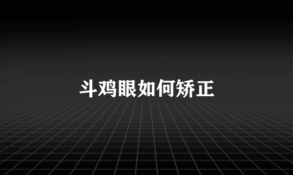 斗鸡眼如何矫正