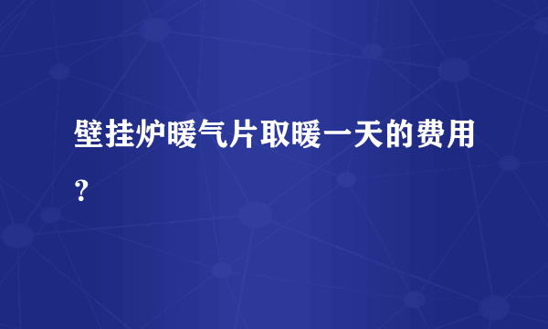 壁挂炉暖气片取暖一天的费用？