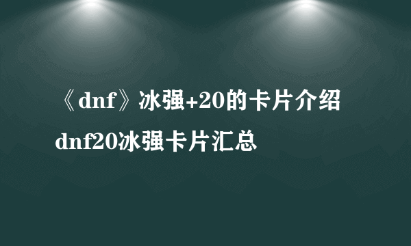 《dnf》冰强+20的卡片介绍 dnf20冰强卡片汇总