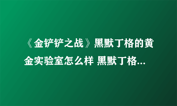 《金铲铲之战》黑默丁格的黄金实验室怎么样 黑默丁格的黄金实验室棋盘介绍