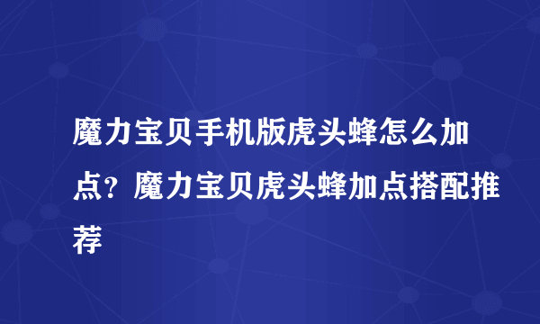 魔力宝贝手机版虎头蜂怎么加点？魔力宝贝虎头蜂加点搭配推荐