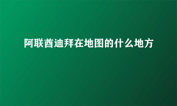 阿联酋迪拜在地图的什么地方