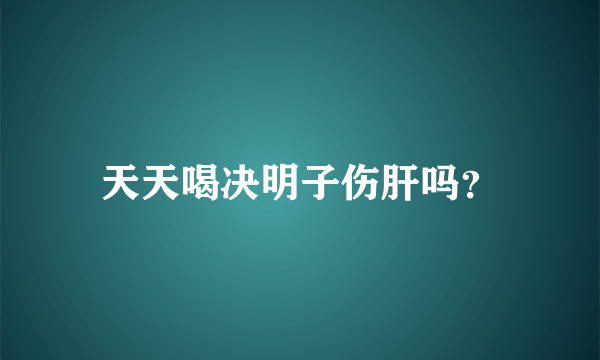 天天喝决明子伤肝吗？