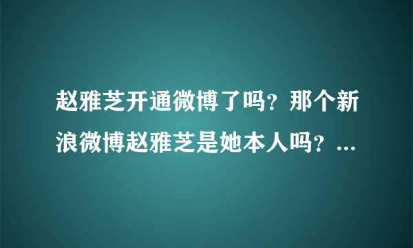 赵雅芝开通微博了吗？那个新浪微博赵雅芝是她本人吗？ 求亲们解答