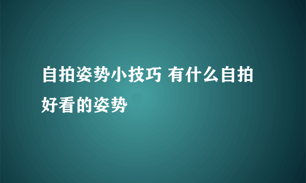 自拍姿势小技巧 有什么自拍好看的姿势