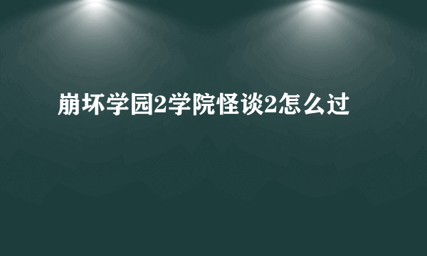 崩坏学园2学院怪谈2怎么过