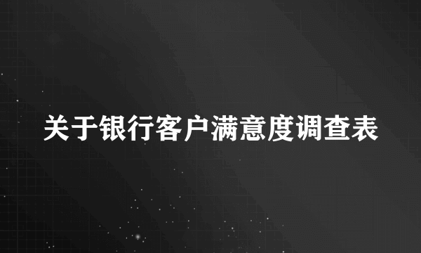 关于银行客户满意度调查表