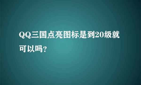 QQ三国点亮图标是到20级就可以吗？