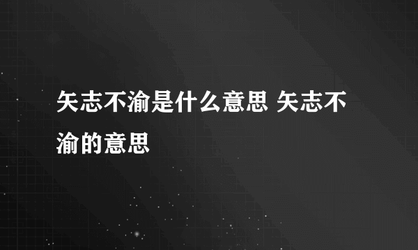 矢志不渝是什么意思 矢志不渝的意思