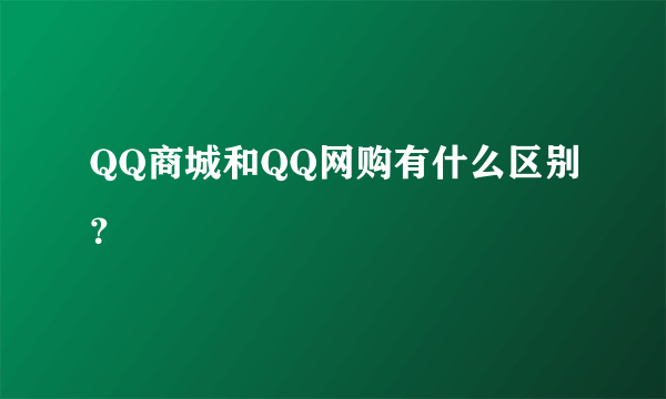 QQ商城和QQ网购有什么区别？