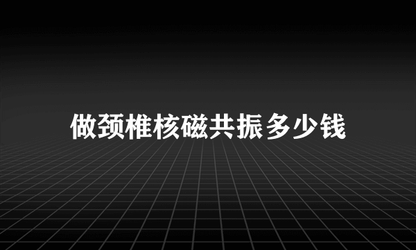 做颈椎核磁共振多少钱