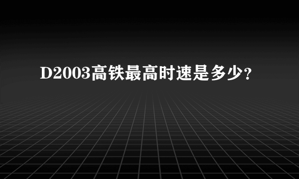 D2003高铁最高时速是多少？