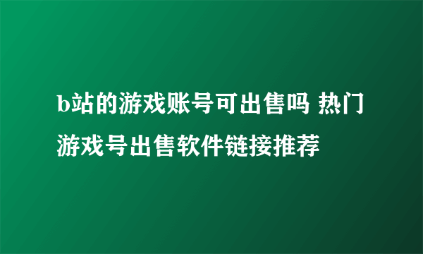 b站的游戏账号可出售吗 热门游戏号出售软件链接推荐