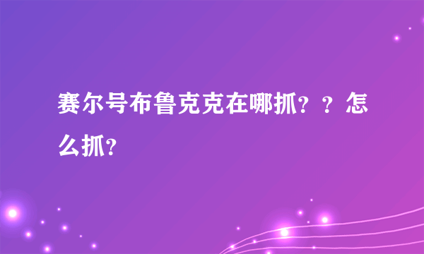 赛尔号布鲁克克在哪抓？？怎么抓？