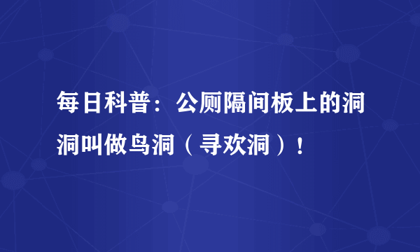 每日科普：公厕隔间板上的洞洞叫做鸟洞（寻欢洞）！