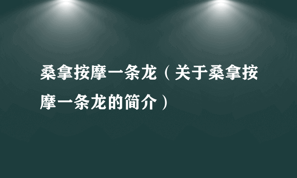 桑拿按摩一条龙（关于桑拿按摩一条龙的简介）