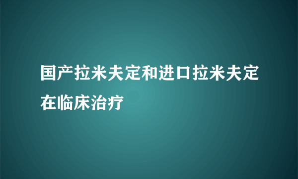 国产拉米夫定和进口拉米夫定在临床治疗