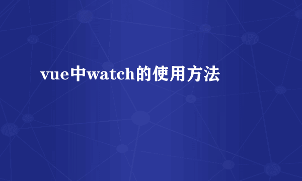 vue中watch的使用方法