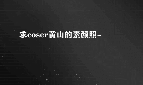 求coser黄山的素颜照~