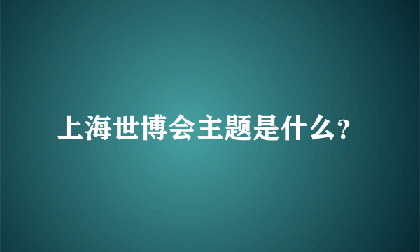 上海世博会主题是什么？