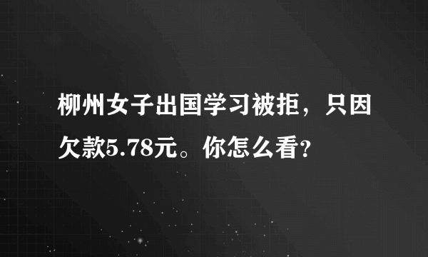 柳州女子出国学习被拒，只因欠款5.78元。你怎么看？