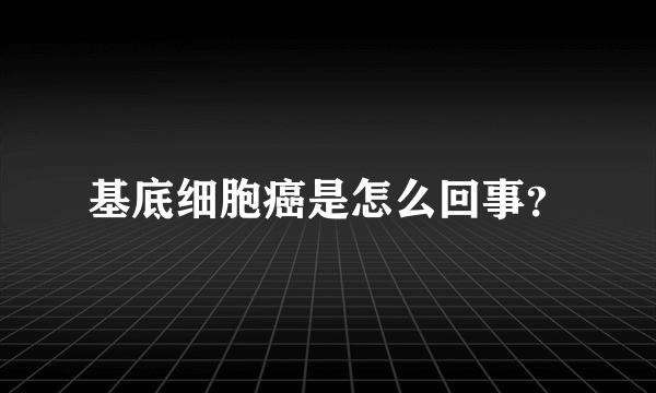 基底细胞癌是怎么回事？