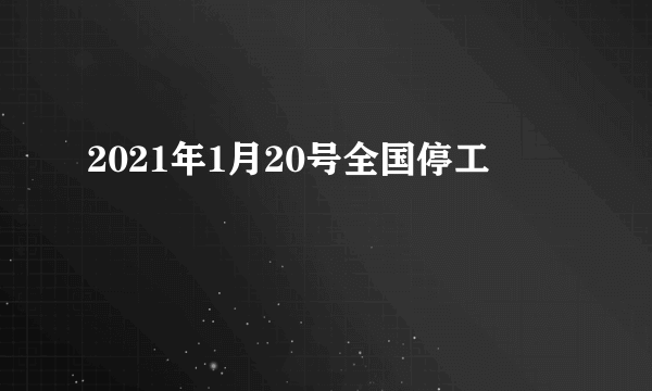 2021年1月20号全国停工