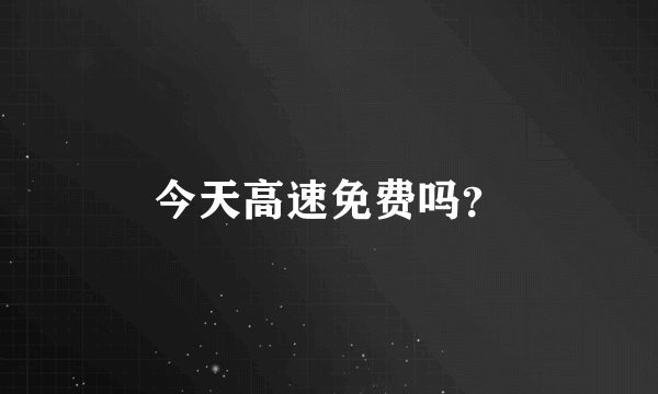 今天高速免费吗？