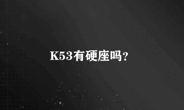 K53有硬座吗？