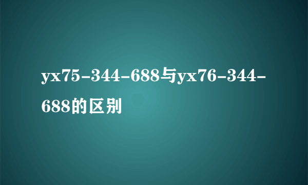 yx75-344-688与yx76-344-688的区别