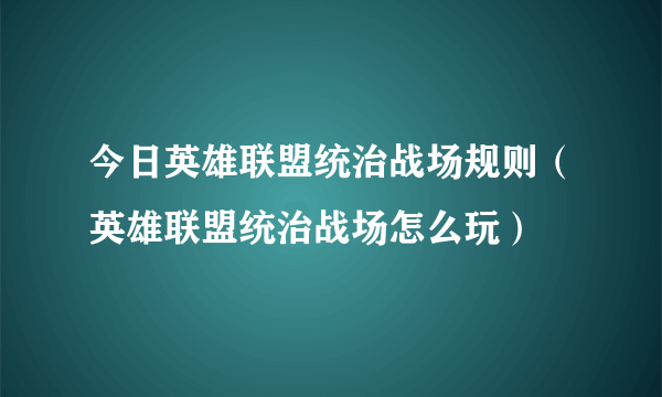 今日英雄联盟统治战场规则（英雄联盟统治战场怎么玩）