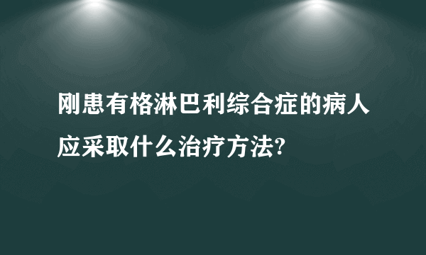 刚患有格淋巴利综合症的病人应采取什么治疗方法?