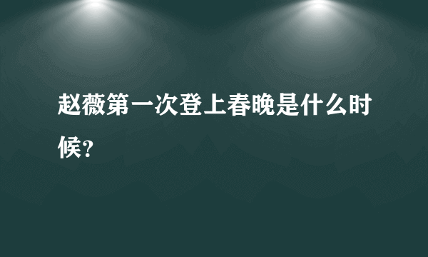 赵薇第一次登上春晚是什么时候？