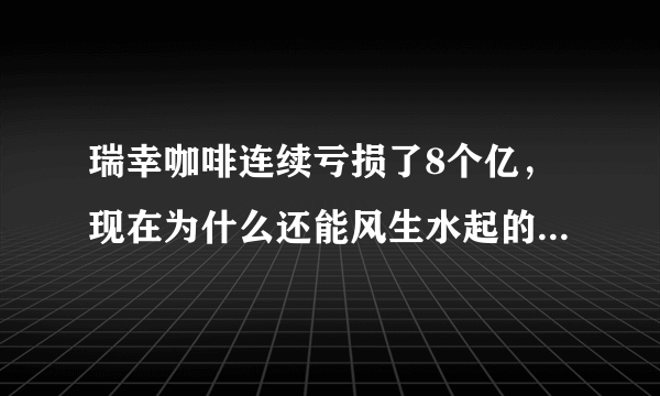 瑞幸咖啡连续亏损了8个亿，现在为什么还能风生水起的开店卖茶？