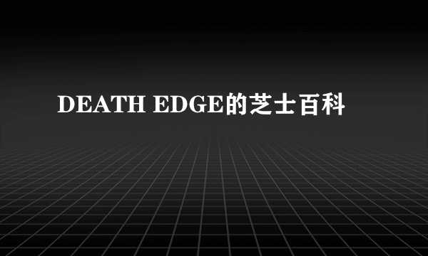 DEATH EDGE的芝士百科