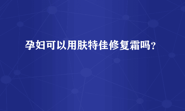 孕妇可以用肤特佳修复霜吗？