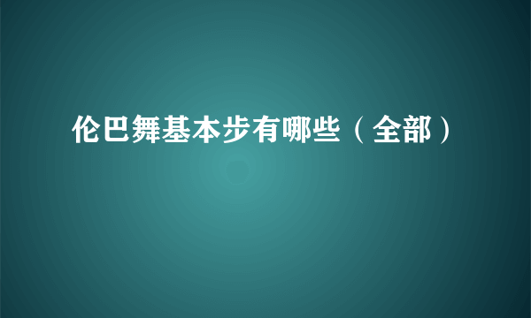 伦巴舞基本步有哪些（全部）