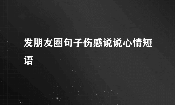 发朋友圈句子伤感说说心情短语