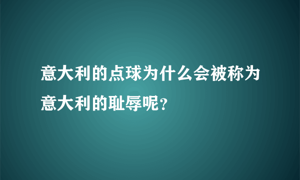 意大利的点球为什么会被称为意大利的耻辱呢？