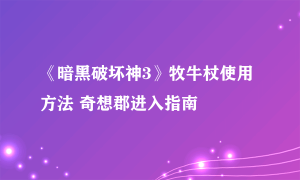 《暗黑破坏神3》牧牛杖使用方法 奇想郡进入指南