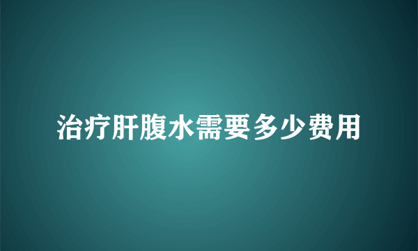 治疗肝腹水需要多少费用