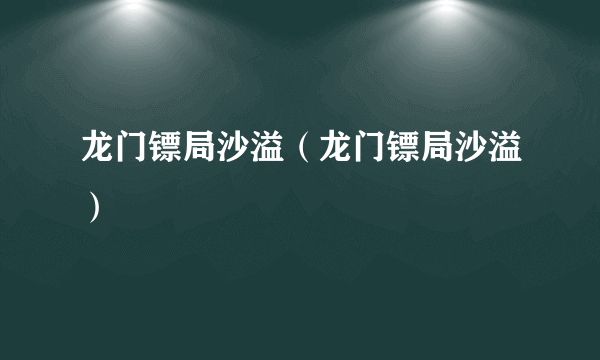 龙门镖局沙溢（龙门镖局沙溢）