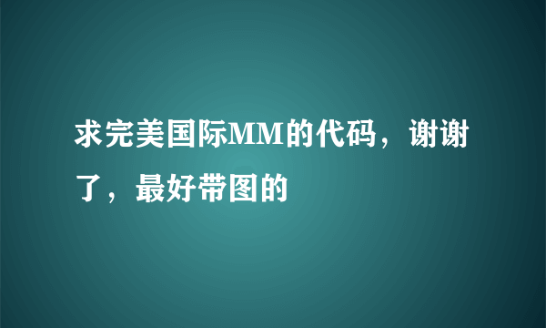 求完美国际MM的代码，谢谢了，最好带图的