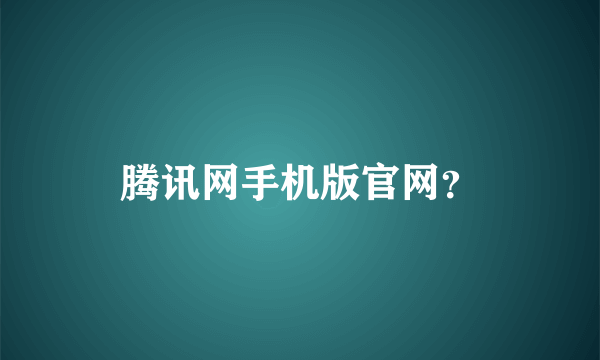 腾讯网手机版官网？