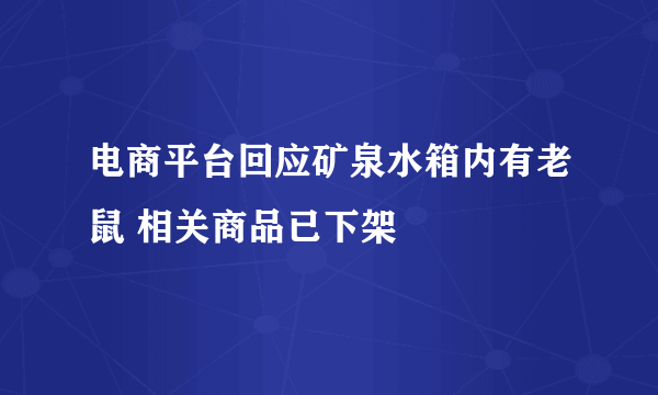 电商平台回应矿泉水箱内有老鼠 相关商品已下架