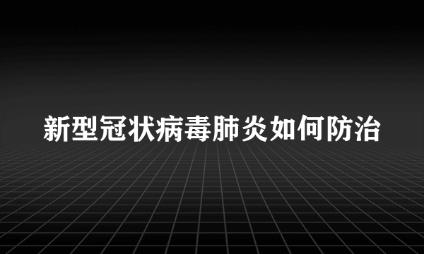 新型冠状病毒肺炎如何防治